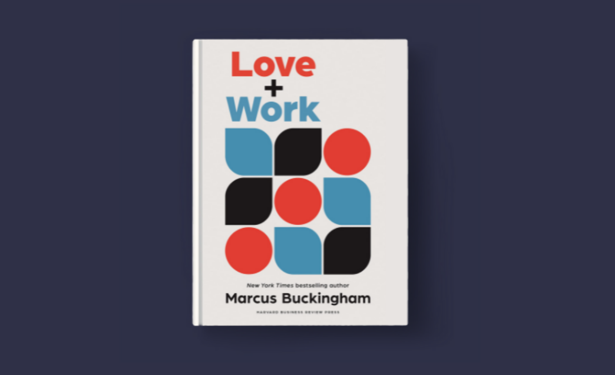 Love + Work: How to Find What You Love, Love What You Do, and Do It for the Rest of Your Life – Marcus Buckingham